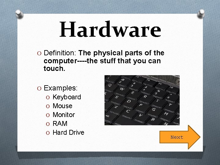 Hardware O Definition: The physical parts of the computer----the stuff that you can touch.