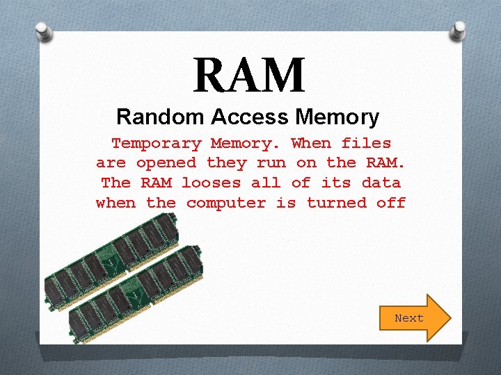 RAM Random Access Memory Temporary Memory. When files are opened they run on the