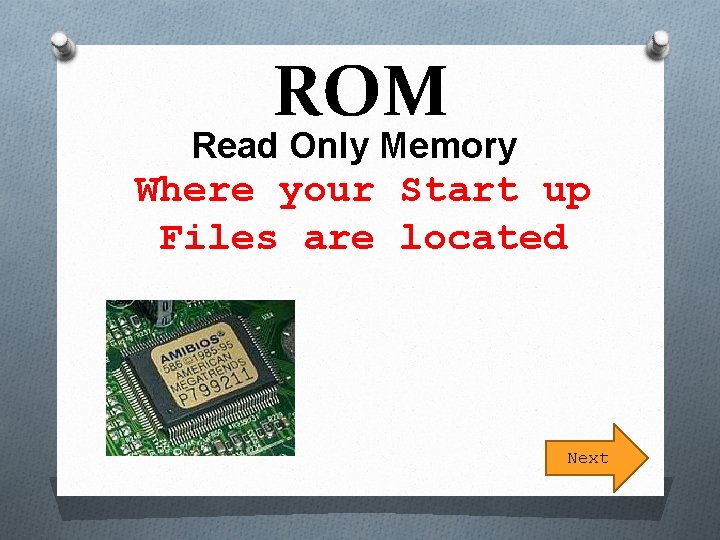 ROM Read Only Memory Where your Start up Files are located Next 