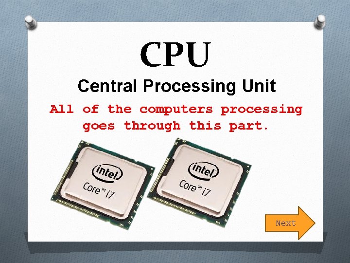 CPU Central Processing Unit All of the computers processing goes through this part. Next