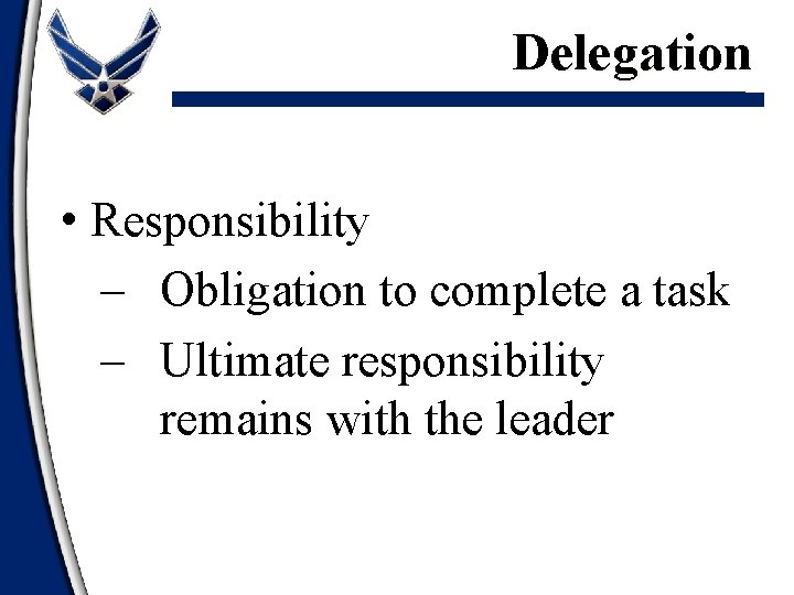 Delegation • Responsibility – Obligation to complete a task – Ultimate responsibility remains with