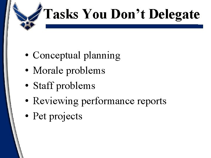 Tasks You Don’t Delegate • • • Conceptual planning Morale problems Staff problems Reviewing