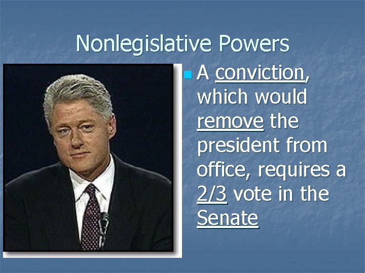 Nonlegislative Powers n. A conviction, which would remove the president from office, requires a