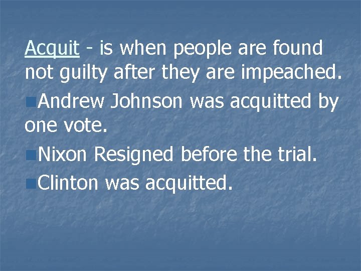 Acquit - is when people are found not guilty after they are impeached. n.