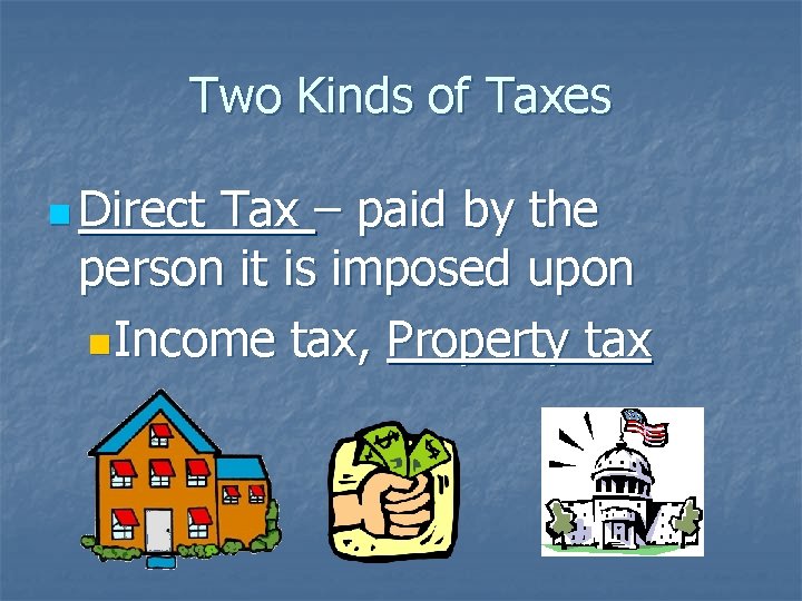 Two Kinds of Taxes n Direct Tax – paid by the person it is
