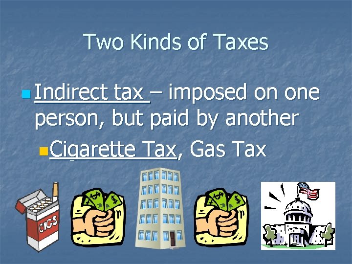 Two Kinds of Taxes n Indirect tax – imposed on one person, but paid