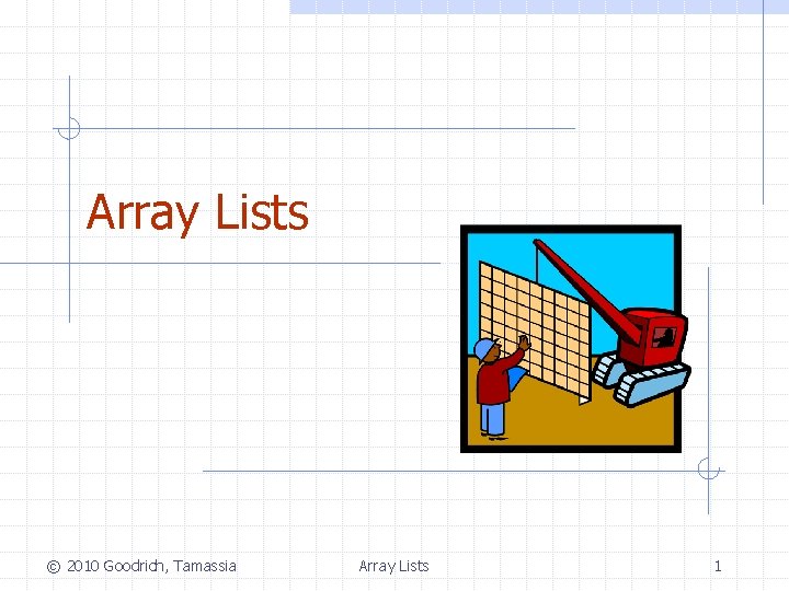 Array Lists © 2010 Goodrich, Tamassia Array Lists 1 