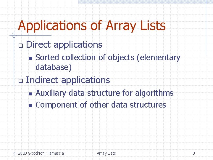 Applications of Array Lists q Direct applications n q Sorted collection of objects (elementary