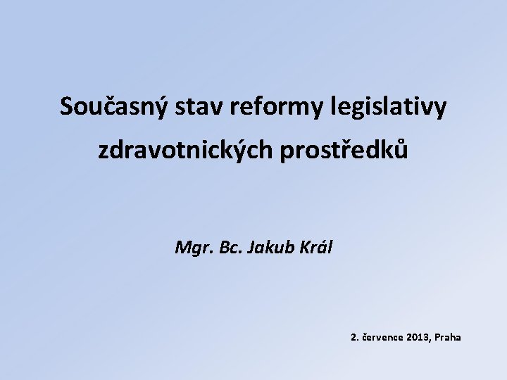 Současný stav reformy legislativy zdravotnických prostředků Mgr. Bc. Jakub Král 2. července 2013, Praha