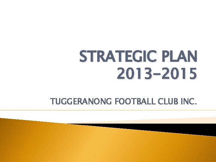 STRATEGIC PLAN 2013 -2015 TUGGERANONG FOOTBALL CLUB INC. 