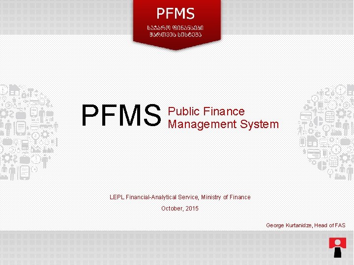 PFMS Public Finance Management System LEPL Financial-Analytical Service, Ministry of Finance October, 2015 George