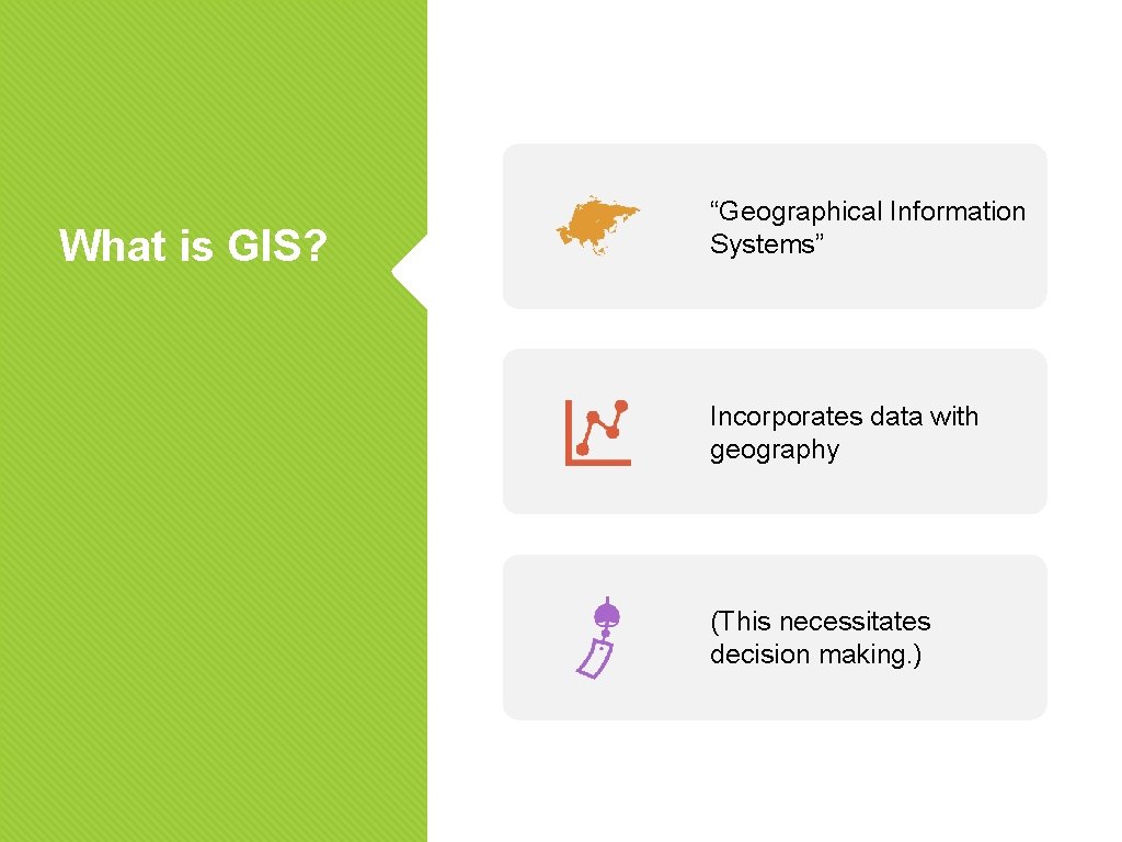 What is GIS? “Geographical Information Systems” Incorporates data with geography (This necessitates decision making.