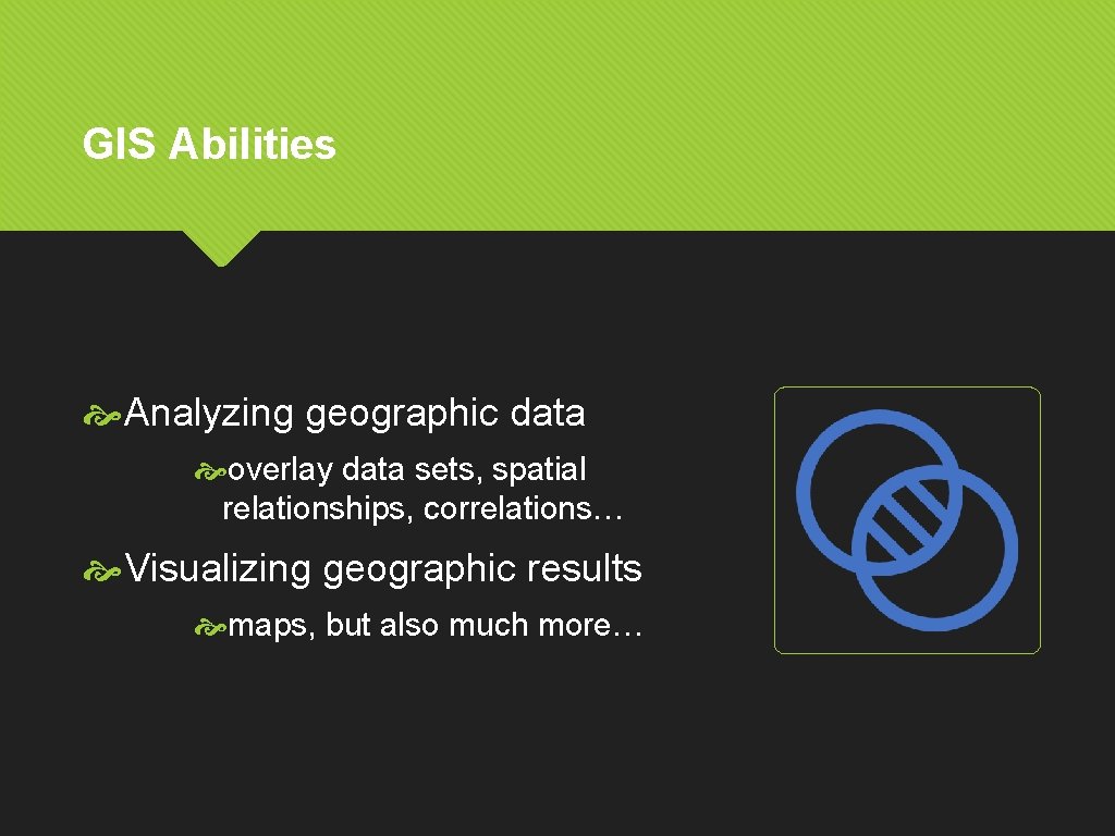 GIS Abilities Analyzing geographic data overlay data sets, spatial relationships, correlations… Visualizing geographic results