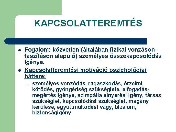 KAPCSOLATTEREMTÉS l l Fogalom: közvetlen (általában fizikai vonzásontaszításon alapuló) személyes összekapcsolódás igénye. Kapcsolatteremtési motiváció