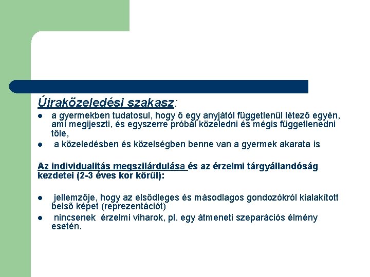 Újraközeledési szakasz: l l a gyermekben tudatosul, hogy ő egy anyjától függetlenül létező egyén,