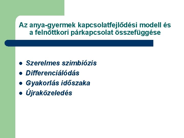 Az anya-gyermek kapcsolatfejlődési modell és a felnőttkori párkapcsolat összefüggése l l Szerelmes szimbiózis Differenciálódás