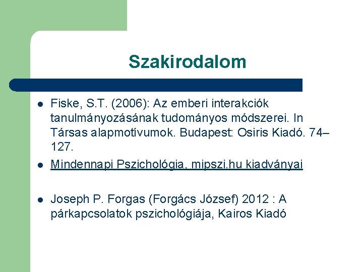 Szakirodalom l l l Fiske, S. T. (2006): Az emberi interakciók tanulmányozásának tudományos módszerei.