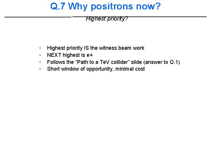 Q. 7 Why positrons now? Highest priority? • • Highest priority IS the witness