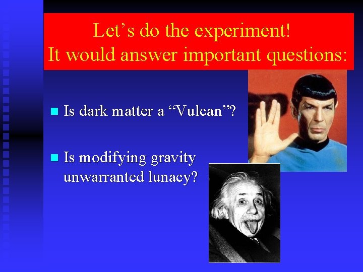 Let’s do the experiment! It would answer important questions: n Is dark matter a