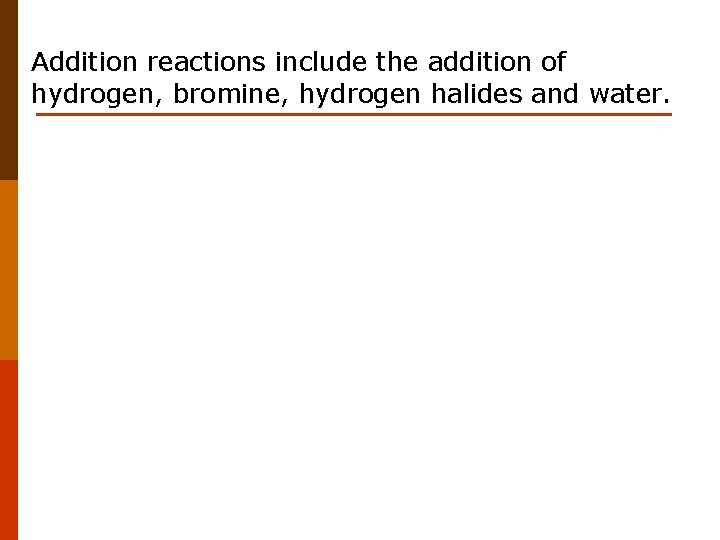 Addition reactions include the addition of hydrogen, bromine, hydrogen halides and water. 