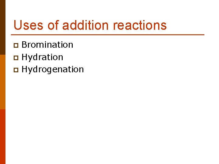 Uses of addition reactions Bromination p Hydrogenation p 