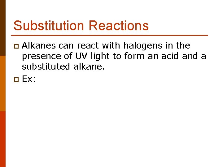 Substitution Reactions Alkanes can react with halogens in the presence of UV light to