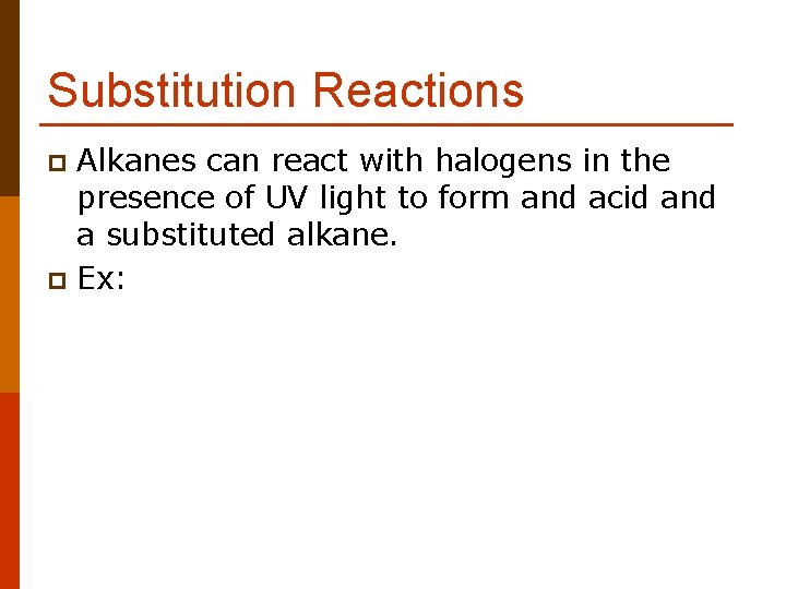 Substitution Reactions Alkanes can react with halogens in the presence of UV light to