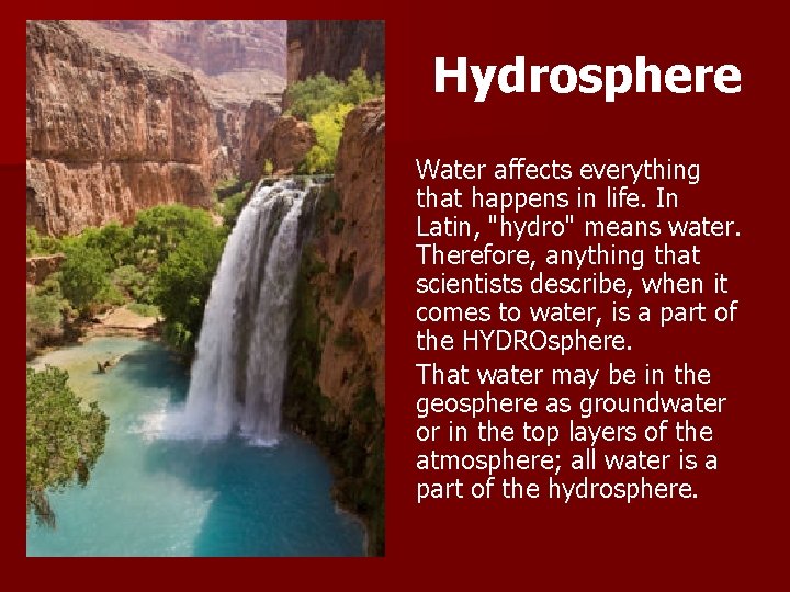Hydrosphere Water affects everything that happens in life. In Latin, "hydro" means water. Therefore,
