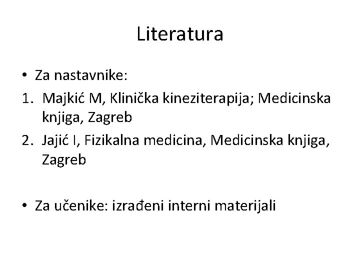 Literatura • Za nastavnike: 1. Majkić M, Klinička kineziterapija; Medicinska knjiga, Zagreb 2. Jajić