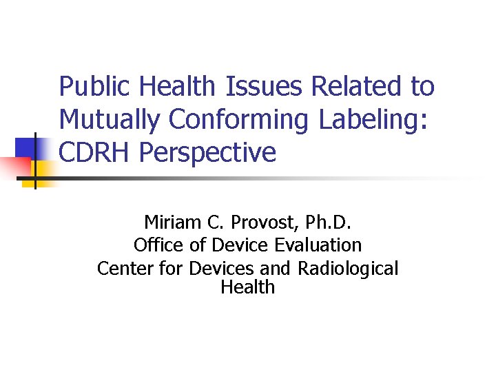 Public Health Issues Related to Mutually Conforming Labeling: CDRH Perspective Miriam C. Provost, Ph.