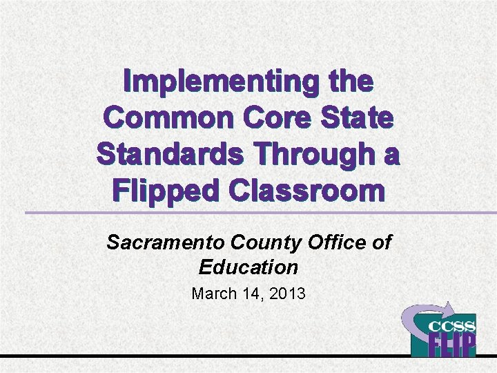 Implementing the Common Core State Standards Through a Flipped Classroom Sacramento County Office of