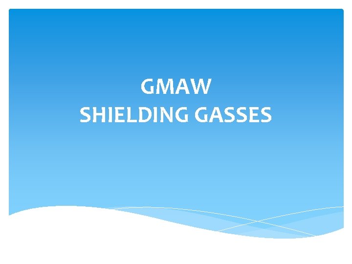 GMAW SHIELDING GASSES Shielding gas is the component