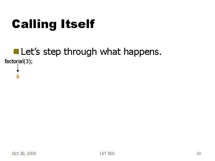 Calling Itself g Let’s step through what happens. factorial(3); 6 Oct 28, 2009 IAT