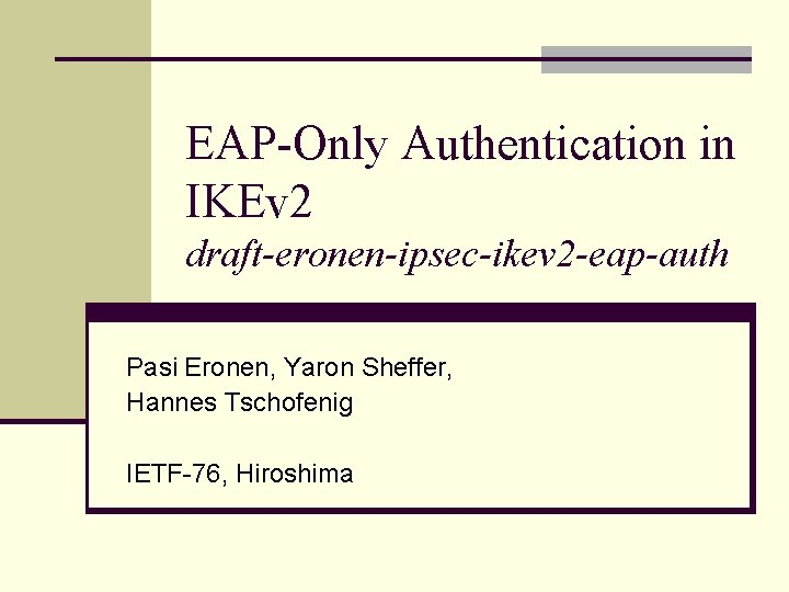 EAP-Only Authentication in IKEv 2 draft-eronen-ipsec-ikev 2 -eap-auth Pasi Eronen, Yaron Sheffer, Hannes Tschofenig