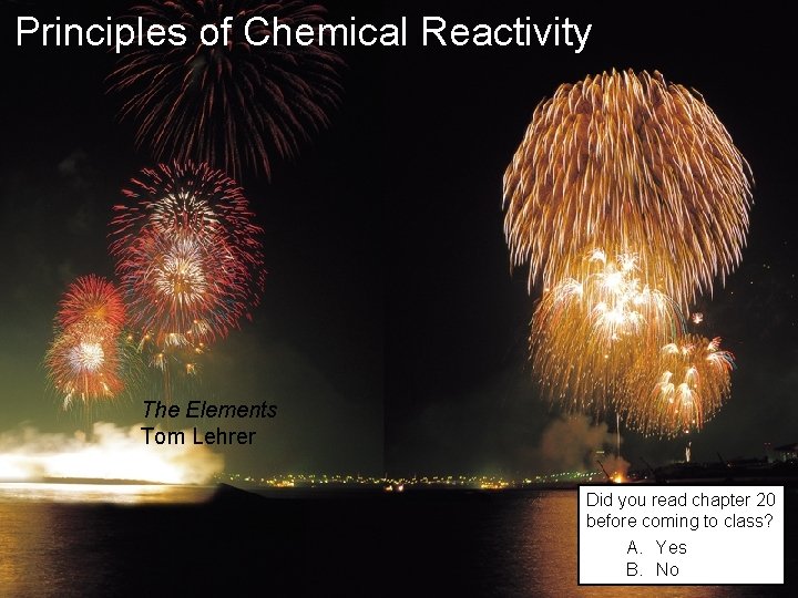Principles of Chemical Reactivity The Elements Tom Lehrer Did you read chapter 20 before Principles of Chemical Reactivity The Elements Tom Lehrer Did you read chapter 20 before