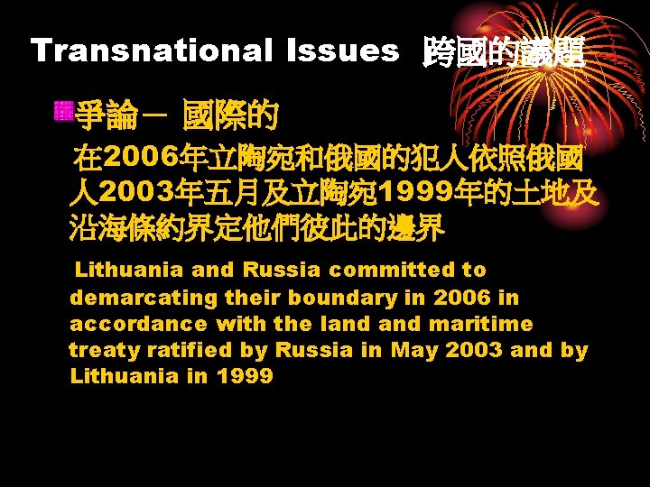 Transnational Issues 跨國的議題 爭論－ 國際的 在 2006年立陶宛和俄國的犯人依照俄國 人 2003年五月及立陶宛 1999年的土地及 沿海條約界定他們彼此的邊界 Lithuania and Russia