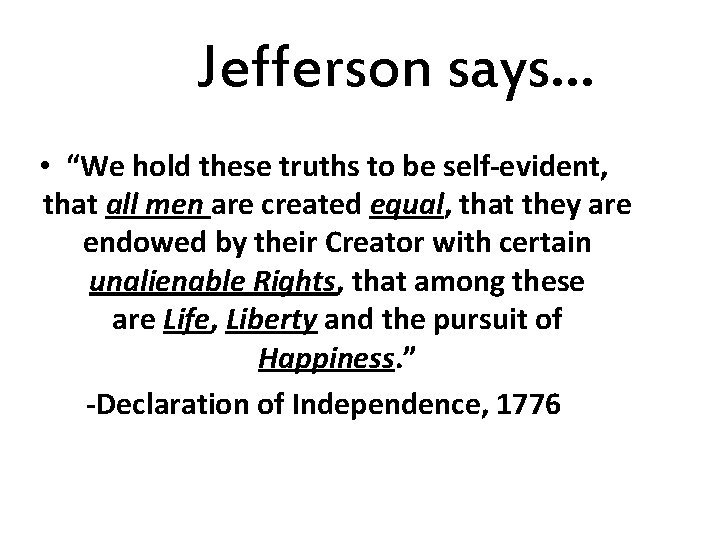 Jefferson says… • “We hold these truths to be self-evident, that all men are