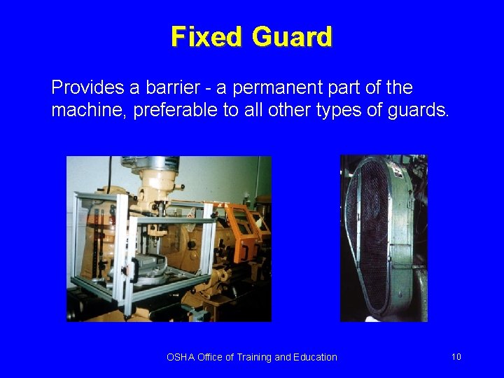 Fixed Guard Provides a barrier - a permanent part of the machine, preferable to