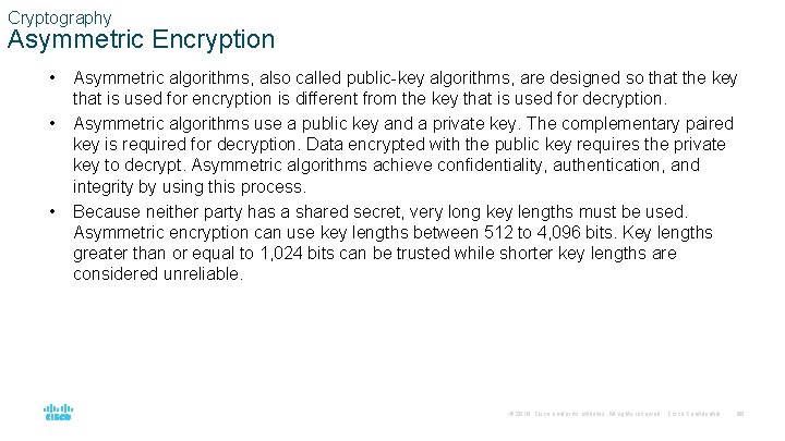 Cryptography Asymmetric Encryption • • • Asymmetric algorithms, also called public-key algorithms, are designed