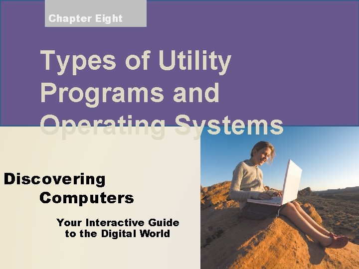 Chapter Eight Types of Utility Programs and Operating Systems Discovering Computers Your Interactive Guide