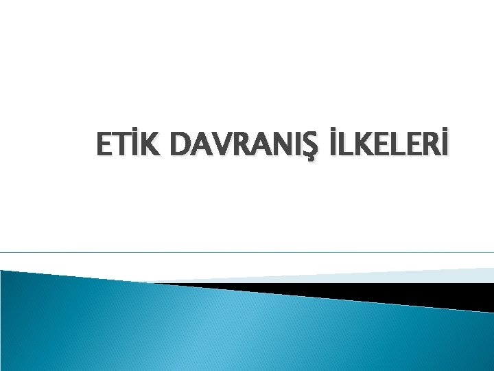 ETİK DAVRANIŞ İLKELERİ 