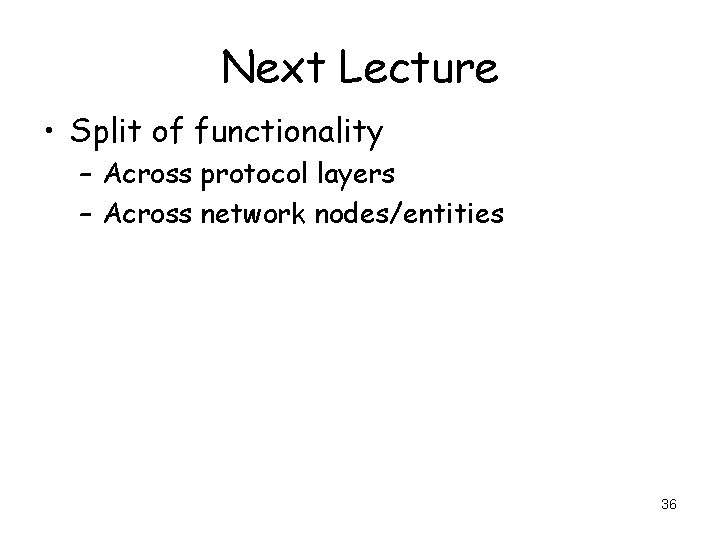 Next Lecture • Split of functionality – Across protocol layers – Across network nodes/entities