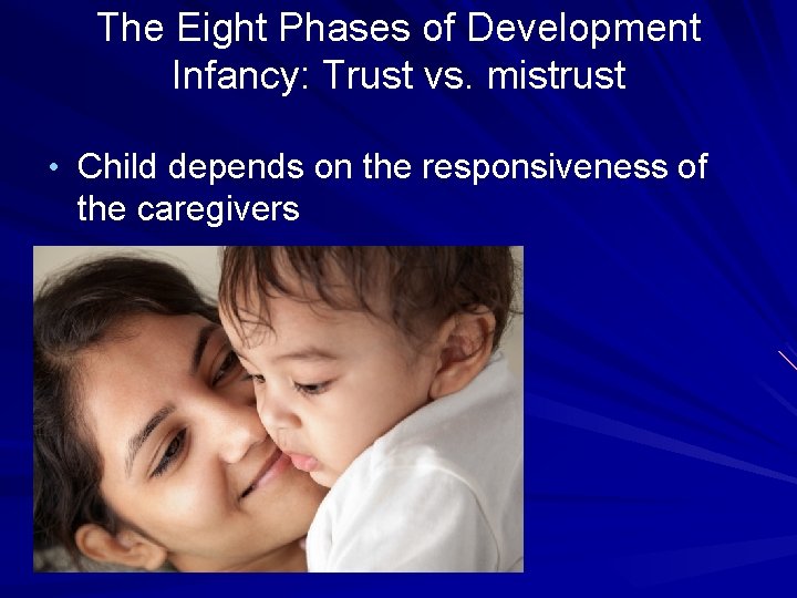 The Eight Phases of Development Infancy: Trust vs. mistrust • Child depends on the