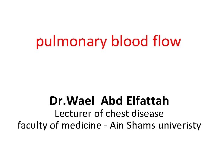 pulmonary blood flow Dr. Wael Abd Elfattah Lecturer of chest disease faculty of medicine