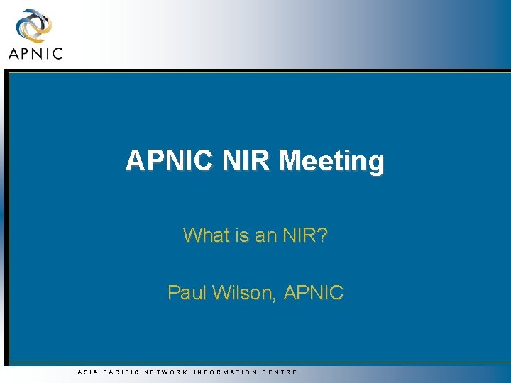 APNIC NIR Meeting What is an NIR? Paul Wilson, APNIC ASIA PACIFIC NETWORK INFORMATION