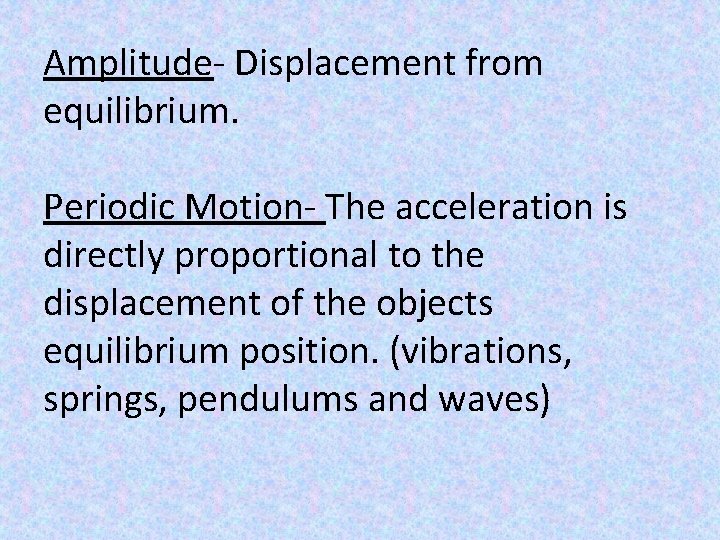 Amplitude- Displacement from equilibrium. Periodic Motion- The acceleration is directly proportional to the displacement