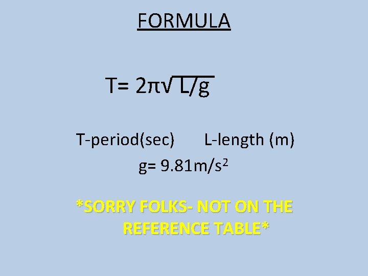 FORMULA T= 2π√ L/g T-period(sec) L-length (m) g= 9. 81 m/s 2 *SORRY FOLKS-