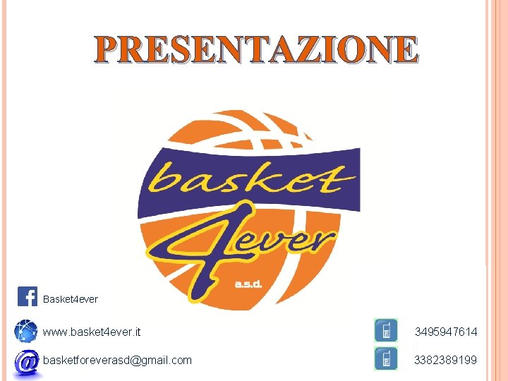 PRESENTAZIONE Basket 4 ever www. basket 4 ever. it 3495947614 basketforeverasd@gmail. com 3382389199 