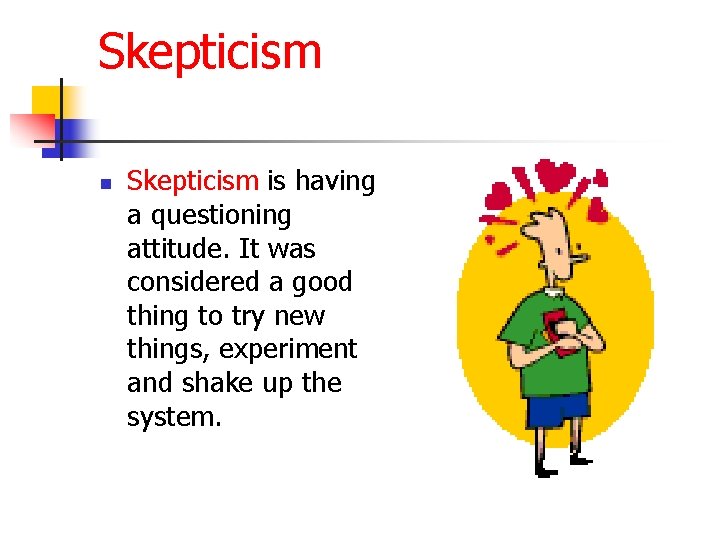 Skepticism n Skepticism is having a questioning attitude. It was considered a good thing