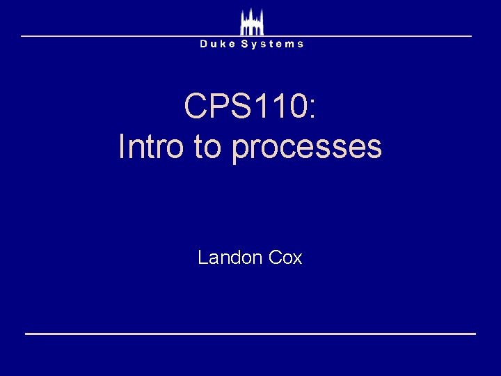 CPS 110: Intro to processes Landon Cox 